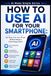 How Independently Published How to Use AI for Your Smartphone: Get More From Your Phone Without Being a Technology Expert: 18 Paperback