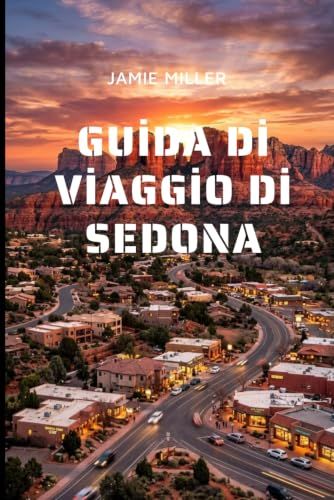 Guida Sedona Sedona Travel Guide: The Complete Guide to a Sedona Vacation: Best Hiking Trails, Scenic Drives, Hidden Gems, ... Where to Stay, and Ready-Made Itineraries.