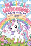 MAGICAL UNICORNS: A Coloring Book For Kids. Dream Color And Believe in Magic