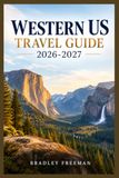 WESTERN US TRAVEL GUIDE 2026-2027: The Ultimate Adventure to America's West