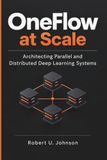 OneFlow at Scale: Architecting Parallel and Distributed Deep Learning Systems