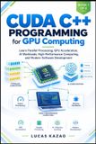 CUDA C++ Programming for GPU Computing: Learn Parallel Processing, GPU Acceleration, AI Workloads, High-Performance Computing, and Modern Software Development