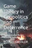 Game Independently Published Game Theory in Geopolitics and Deterrence: Strategic Conflict, Nuclear Standoffs, Statecraft