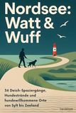 Nordsee: Watt & Wuff: 36 Deich-Spaziergänge, Hundestrände und hundewillkommene Orte von Sylt bis Zeeland