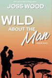 Wild About The Man: An addictive, opposites-attract, fish-out-of-water romance set under the African sun.