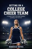 Getting College Cheer Team: A Complete Guide to Recruiting, Readiness, and Rising to the Next Level