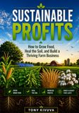 SUSTAINABLE PROFITS: How to Grow Food, Heal the Soil, and Build a Thriving Farm Business