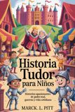Historia Tudor Para Niños: Historias apasionantes de poder real, guerras y vida cotidiana