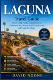 LAGUNA Travel Guide: Discovering Pacific Coast Beaches, California Art, Scenic Trails, Local Food, and Coastal Culture