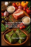 EL PASTEL DE ARROZ: Simbiosis Gastronómica del Caribe Colombiano