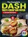 The Dash The Complete Dash Tasti-Crisp Air Fryer Cookbook: Quick, Crispy & Healthy Recipes for Effortless Everyday Meals, Snacks, and Family Favorites