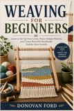 WEAVING FOR BEGINNERS: Learn to Set Up Your Loom, Weave Simple Patterns, and Create Beautiful Handmade Textiles from Scratch