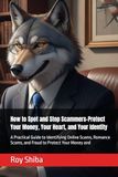 How to Spot and Stop Scammers-Protect Your Money, Your Heart, and Your Identity: A Practical Guide to Identifying Online Scams, Romance Scams, and Fraud to Protect Your Money and