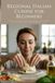 Regional Italian Cuisine for Beginners: Simple, Authentic Recipes for Breakfast, Lunch, and Dinner from Every Region of Italy