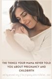 The Things Your Mama Never Told You About Pregnancy and ChildBirth: and my personal story of how pregnancy almost killed me. . .twice