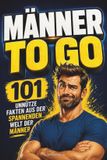 Männer to go: 101 unnütze Fakten aus der spannenden Welt der Männer