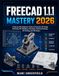 FREECAD 1.1.1 MASTERY 2026: A Step-by-Step Beginner's Guide to Parametric 3D Design, Sketching, Part Modeling, Assemblies, Technical Drawings, 3D Printing, and CNC Basics.