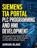 Siemens TIA Portal PLC Programming and HMI Development: The Complete Practical Guide to S7-1200 and S7-1500, Ladder Logic, WinCC, Simulation, and Real-World Automation Projects