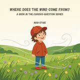 Where Does the Wind Come From?: A Book in the Curious-Question Series