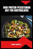 High Protein Pescatarian Diet for Bodybuilders: A Complete Guide to Muscle Development and Enhance Recovery with Seafood and Plant-Based Nutrition