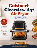THE Cuisinart THE COMPLETE CUISINART CLEARVIEW 4QT AIR FRYER COOKBOOK: 100 CRISPY, EASY & DELICIOUS RECIPES FOR EVERY MEAL From Breakfast to Dessert — Crispy Results, Every Time