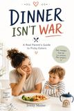 Dinner Isn’t War: A Real Parent’s Guide to Picky Eaters, Mealtime Battles, and Raising Kids Who Actually Eat (Without Guilt, Power Struggles, or Separate Meals)