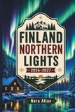 Finland Northern Lights 2026-2027: Travel Guide to Helsinki & Lapland with Hidden Gems, Local Tips, Scenic Routes, Day-by-Day Itineraries & Maps