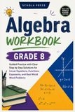 Algebra Workbook Grade 8: Guided Practice with Clear Step by Step Solutions for Linear Equations, Functions, Exponents, and Real World Word Problems