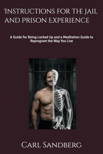 Instructions for the Jail and Prison Experience: A Guide for Being Locked Up and a Meditation Guide to Reprogram the Way You Live
