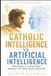 Catholic The Catholic Distinction- Catholic Intelligence vs. Artificial Intelligence