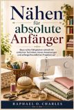 Nähen Independently Published Nähen für absolute Anfänger: Baue echte Fähigkeiten schnell mit einfachen Techniken, klaren Anweisungen und anfängerfreundlichen Projekten auf Paperback