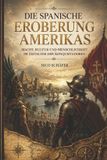 Die Independently Published Die spanische Eroberung Amerikas: Macht, Kultur und Menschlichkeit im Zeitalter der Konquistadoren Paperback