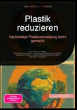Plastik reduzieren: Nachhaltige Plastikvermeidung leicht gemacht: Zero Waste im Alltag: Mikroplastik vermeiden, unverpackt einkaufen und plastikfreie ... für einen bewussten Lebensstil.