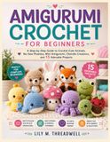 AMIGURUMI CROCHET FOR BEGINNERS: A Step-by-Step Guide to Crochet Cute Animals, No-Sew Plushies, Mini Amigurumi, Chenille Creations, and 15 Adorable Projects