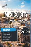 Mexico City Mexico City Travel Guide 2026: A Complete Trip Planner with Top Attractions, Historic Landmarks, Street Food Experiences, Hidden Gems, Day Trips & Local Travel Tips