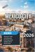 Mexico City Mexico City Travel Guide 2026: A Complete Trip Planner with Top Attractions, Historic Landmarks, Street Food Experiences, Hidden Gems, Day Trips & Local Travel Tips
