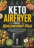 Keto Airfryer ohne Kohlenhydrat-Falle: 130 Low-Carb-Rezepte für Alltag, Meal Prep & Gäste – mit 14-Tage-Plan, Garzeiten und Nährwerten