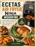 ECETAS Ninja Woodfire ECETAS AIR FRYER: Platos Simples y Sabrosos para Cocinar de Forma Más Saludable Todos los Días.