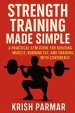 Strength Independently Published Strength Training Made Simple: A Practical Gym Guide for Building Muscle, Burning Fat, and Training with Confidence