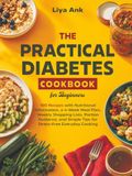 The Practical Diabetes Cookbook for Beginners: Simple and Easy Recipes for Diabetic Type 2, Newly Diagnosed and Prediabetic Conditions. The Complete 30-day Low-Sugar Meal Plan with Pictures.
