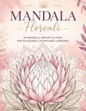 Mandala floreali: 30 mandala ispirati ai fiori per rilassarsi e ritrovare l'armonia