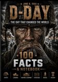 D-DAY: 100 Fascinating Facts & Notes About the Normandy Landings, Operation Overlord and the Battle That Changed World War II