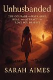 Unhusbanded: The Courage to Walk Away, Heal, and Attract the Love You Deserve