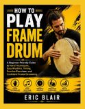 HOW Independently Published How to Play Frame Drum: A Beginner-Friendly Guide to Hand Techniques, Easy Rhythms, Timing, Practice Exercises, and Confident Frame Drumming Paperback