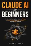 Claude AI for Beginners: The Complete Guide to Prompts, Projects, Artifacts, and Real Workflows That Save You Hours, with the DRAFT Method