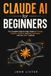Claude AI for Beginners: The Complete Guide to Prompts, Projects, Artifacts, and Real Workflows That Save You Hours, with the DRAFT Method