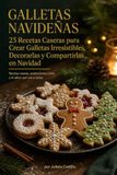 GALLETAS NAVIDEÑAS 23 Recetas Caseras para Crear Galletas Irresistibles, Decorarlas y Compartirlas en Navidad