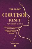 The 30-Day Cortisol Reset for Women Over 40: Reduce Stress Hormones, Improve Sleep, Balance Hormones & Restore Energy Naturally