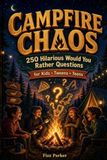 CAMPFIRE CHAOS: 250+ Hilarious Would You Rather Questions for Kids, Tweens, Teens & Families