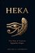 HEKA The Way of Ancient Egyptian Magic: Gods, Priests, Spells, and the Sacred Order of the Nile